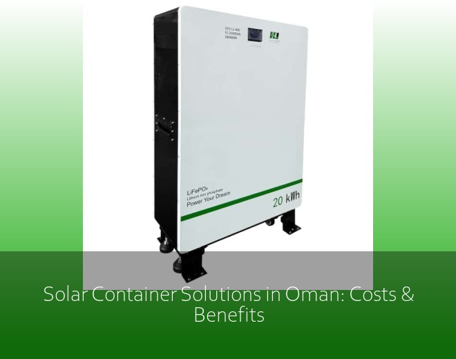 Solar Container Solutions in Oman: Costs & Benefits